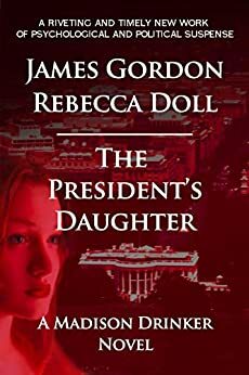 The President's Daughter: A Madison Drinker Novel by James Gordon, Rebecca Doll