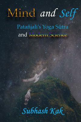 Mind and Self: Patanjali's Yoga Sutra and Modern Science by Subhash Kak