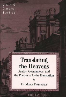 Translating the Heavens: Aratus, Germanicus, and the Poetics of Latin Translation by D. Mark Possanza