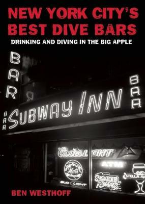 New York City's Best Dive Bars: Drinking and Diving in the Big Apple by Ben Westhoff