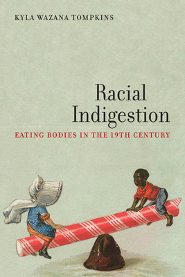 Racial Indigestion: Eating Bodies in the 19th Century by Kyla Wazana Tompkins