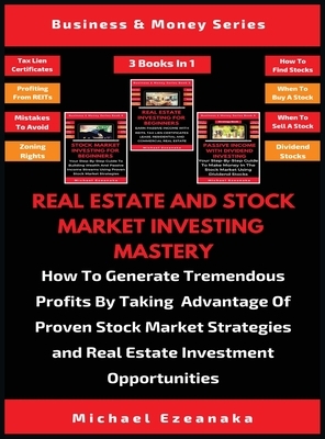 Real Estate And Stock Market Investing Mastery (3 Books In 1): How To Generate Tremendous Profits By Taking Advantage Of Proven Stock Market Strategie by Michael Ezeanaka