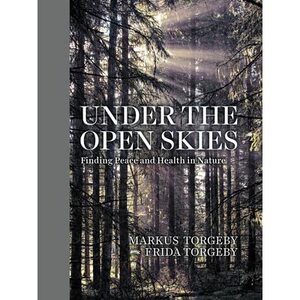 Under the Open Skies: Finding Peace and Health in Nature by Markus Torgeby