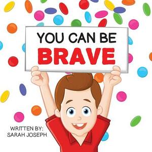 You Can Be Brave: Book 1 in the You Can Be Books Series by Sarah Joseph