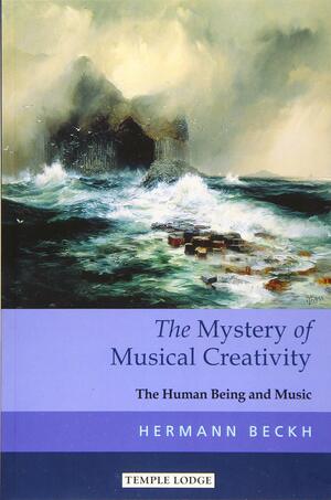 The Mystery of Musical Creativity: The Human Being and Music by Hermann Beckh