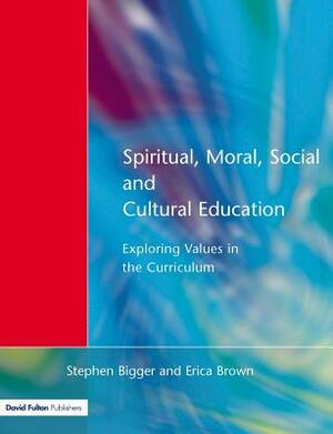 Spiritual, Moral, Social, & Cultural Education: Exploring Values in the Curriculum by Stephen Bigger