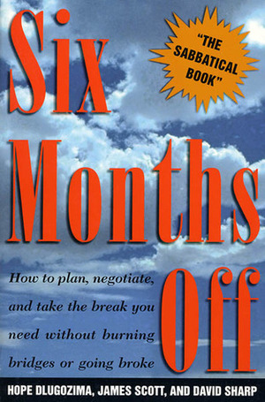 Six Months Off: How To Plan, Negotiate, & Take The Break You Need Without Burning Bridges Or Going Broke by Hope Dlugozima, James Scott