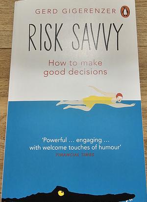 Risk Savvy: How To Make Good Decisions by Gerd Gigerenzer