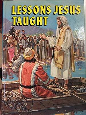 Lessons Jesus Taught: The Stories of the Master Teacher Placed in the Setting of a Present-day Relevance by Ellen G. White