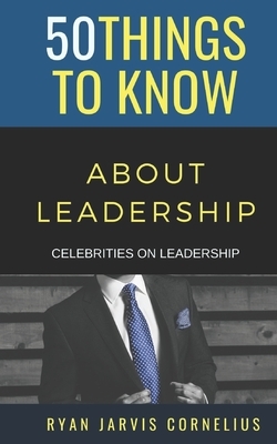 50 Things to Know About Leadership: Celebrities on Leadership by Ryan Jarvis Cornelius