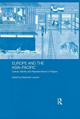 Europe and the Asia-Pacific: Culture, Identity and Representations of Region by Stephanie Lawson