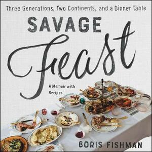 Savage Feast: Three Generations, Two Continents, and a Dinner Table (a Memoir with Recipes) by 