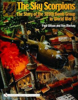 The Sky Scorpions: The Story of the 389th Bomb Group in World War II by Ron MacKay