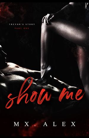 Show Me by Mx. Alex