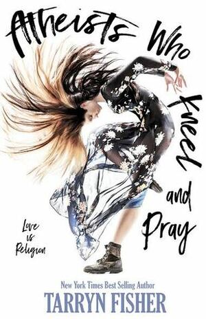 Atheists Who Kneel and Pray by Tarryn Fisher