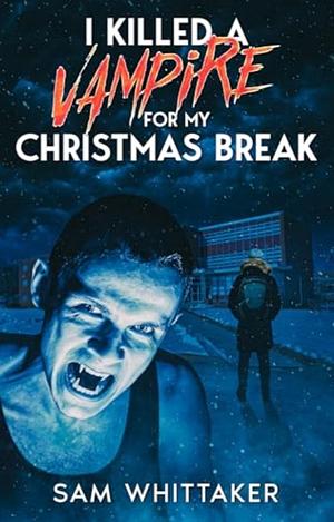 I Killed A Vampire For My Christmas Break  by Sam Whittaker