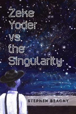 Zeke Yoder Vs. the Singularity by Stephen Beachy