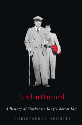 Unbuttoned: A History of MacKenzie King's Secret Life by Christopher Dummitt