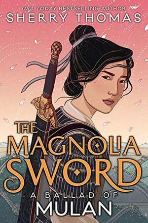 The Magnolia Sword: A Ballad of Mulan by Sherry Thomas