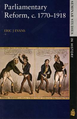 Parliamentary Reform in Britain, c. 1770-1918 by Eric J. Evans