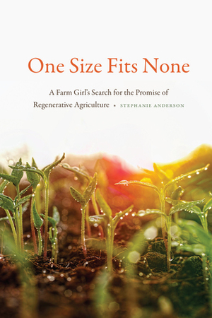 One Size Fits None: A Farm Girl's Search for the Promise of Regenerative Agriculture by Stephanie Anderson