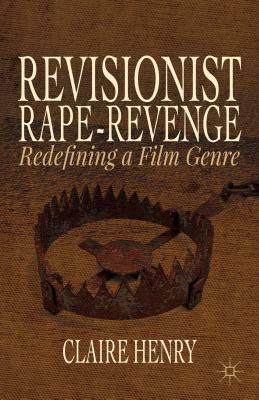 Revisionist Rape-Revenge: Redefining a Film Genre by Claire Henry