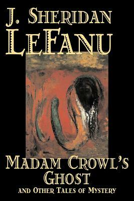 Madam Crowl's Ghost and Other Tales of Mystery by J. Sheridan Le Fanu