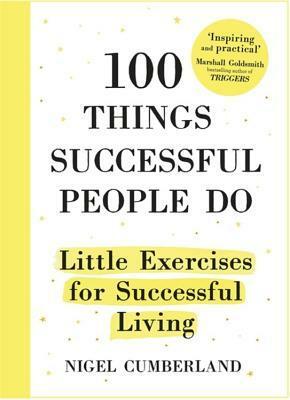 100 Things Successful People Do: Habits, Mindsets and Activities For Creating Your Own Success Story by Nigel Cumberland