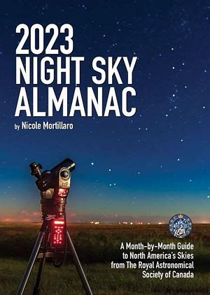 2023 Night Sky Almanac: A Month-By-Month Guide to North America's Skies from the Royal Astronomical Society of Canada by Nicole Mortillaro