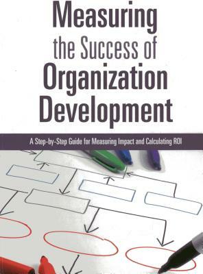 Measuring the Success of Organization Development: A Step-By-Step Guide for Measuring Impact and Calculating Roi by Jack J. Phillips, Patricia Pulliam Phillips, Lizette Zuniga