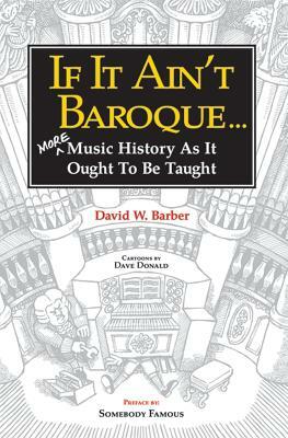 If It Ain't Baroque: More Music History as It Ought to Be Taught by David W. Barber