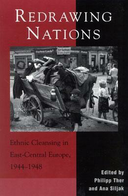 Redrawing Nations: Ethnic Cleansing in East-Central Europe, 1944-1948 by Philipp Ther, Ana Siljak, Mark Kramer