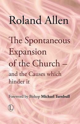 The Spontaneous Expansion of the Church: And the Causes Which Hinder It by Roland Allen