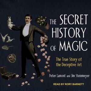 The Secret History of Magic: The True Story of the Deceptive Art by Peter Lamont, Jim Steinmayer