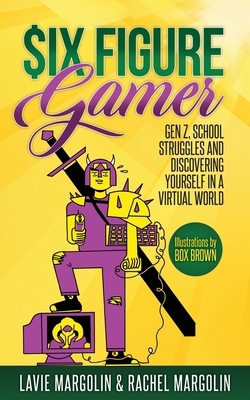 Six Figure Gamer: Gen Z, School Struggles and Discovering Yourself in a Virtual World by Rachel Margolin