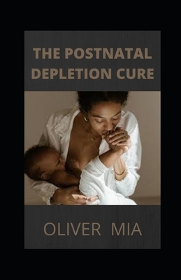 The Postnatal Depletion Cure: A Complete Guide to Rebuilding Your Health and Reclaiming Your Energy for Mothers of Newborns, Toddlers, and Young Chi by Oliver Mia