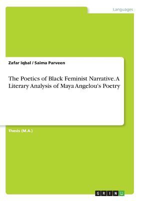 The Poetics of Black Feminist Narrative. A Literary Analysis of Maya Angelou's Poetry by Zafar Iqbal, Saima Parveen