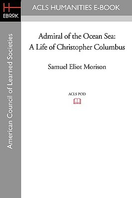 Admiral of the Ocean Sea: A Life of Christopher Columbus by Samuel Eliot Morison