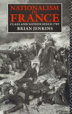 Nationalism in France: Class and Nation Since 1789 by Brian Jenkins