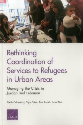 Rethinking Coordination of Services to Refugees in Urban Areas: Managing the Crisis in Jordan and Lebanon by Ben Baruch, Shelly Culbertson, Olga Oliker