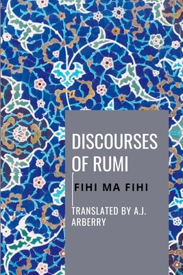 Discouses of Rumi - Fihi Ma Fihi by A. J. Arberry
