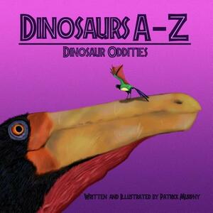 Dinosaurs A - Z: Dinosaur Oddities by Patrick Murphy