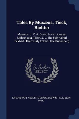 Tales by Musus, Tieck, Richter: Musus, J. K. A. Dumb Love. Libussa. Melechsala. Tieck, J. L. the Fair-Haired Eckbert. the Trusty Eckart. the Runenberg by Jean Paul, Ludwig Tieck