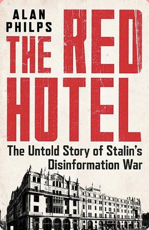 The Red Hotel: The Untold Story of Stalin's Disinformation War by Alan Philps