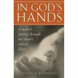 In God's Hands:A mother's journey through her infant's critical illness by Elissa D. Bjeletich