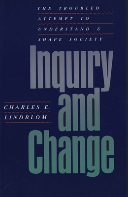 Inquiry and Change: The Troubled Attempt to Understand and Shape Society by Charles E. Lindblom