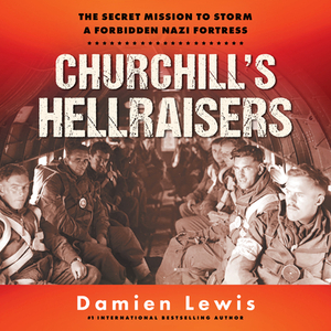 Churchill's Hellraisers: The Secret Mission to Storm a Forbidden Nazi Fortress by Damien Lewis