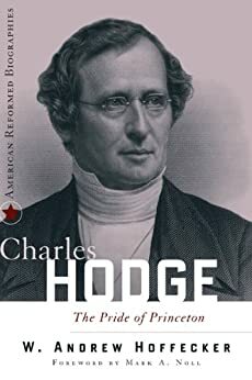 Charles Hodge: The Pride of Princeton by W. Andrew Hoffecker