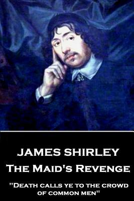 James Shirley - The Maid's Revenge: "Death calls ye to the crowd of common men" by James Shirley