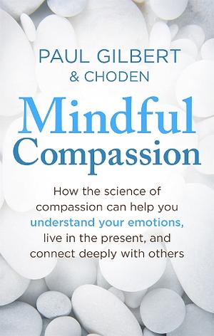 Mindful Compassion: Using the Power of Mindfulness and Compassion to Transform our Lives by Choden, Paul A. Gilbert, Paul A. Gilbert